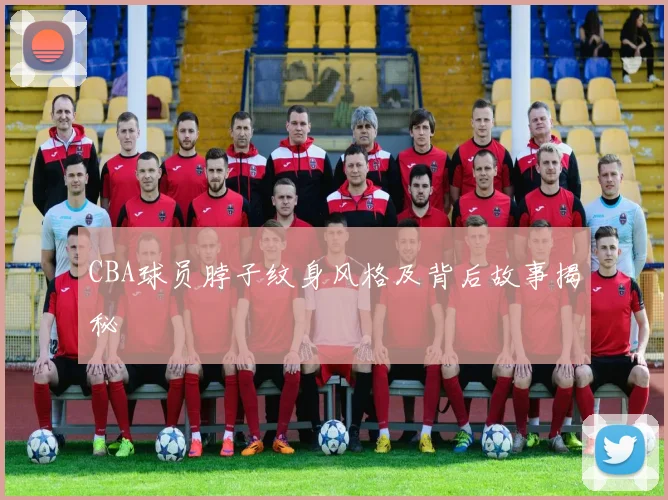 CBA球员脖子纹身风格及背后故事揭秘