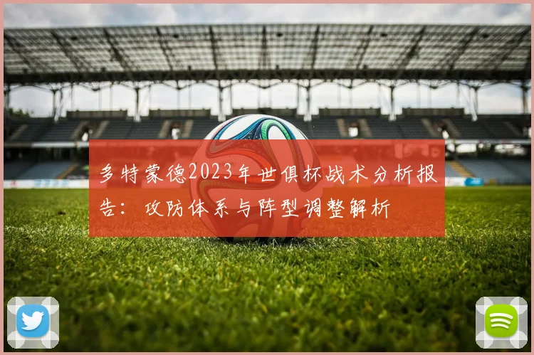 多特蒙德2023年世俱杯战术分析报告：攻防体系与阵型调整解析
