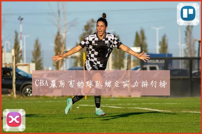 CBA最厉害的球队综合实力排行榜