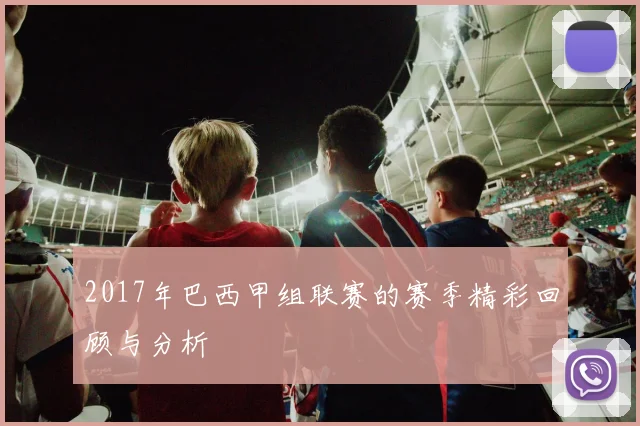 2017年巴西甲组联赛的赛季精彩回顾与分析