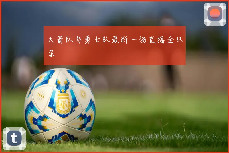 火箭队与勇士队最新一场直播全记录