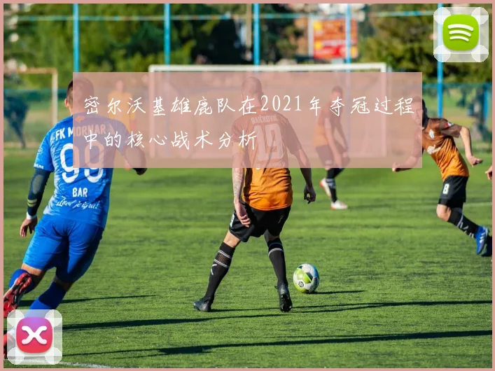 密尔沃基雄鹿队在2021年夺冠过程中的核心战术分析