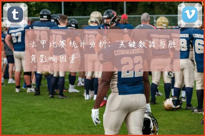 法甲比赛统计分析：关键数据与胜负影响因素