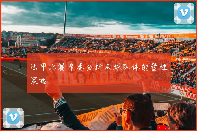 法甲比赛节奏分析及球队体能管理策略