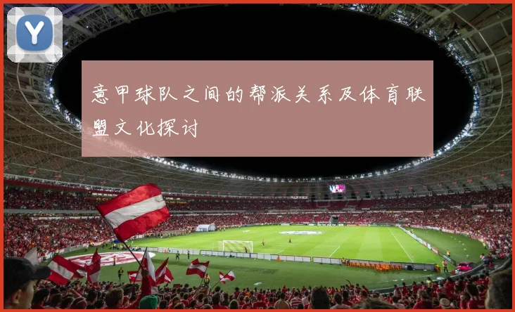 意甲球队之间的帮派关系及体育联盟文化探讨